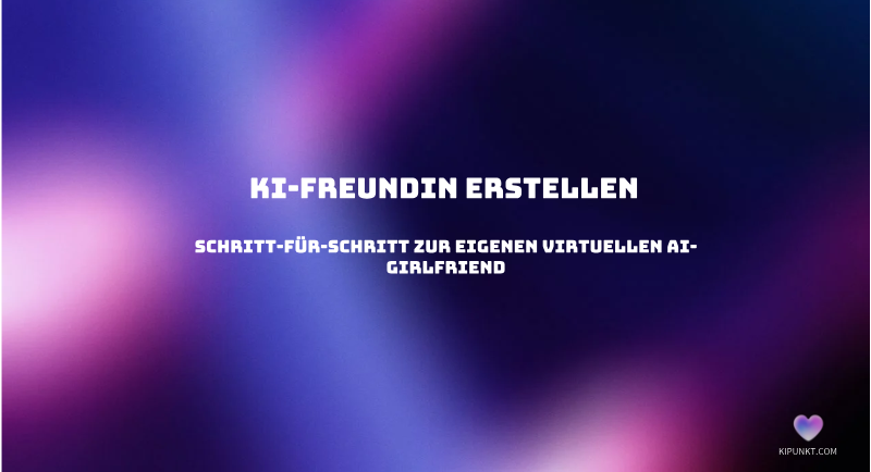 KI-Freundin erstellen: Schritt-für-Schritt zur eigenen virtuellen AI-Girlfriend
